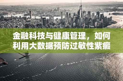 金融科技与健康管理，如何利用大数据预防过敏性紫癜的复发？
