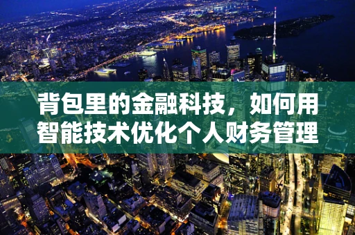 背包里的金融科技，如何用智能技术优化个人财务管理？