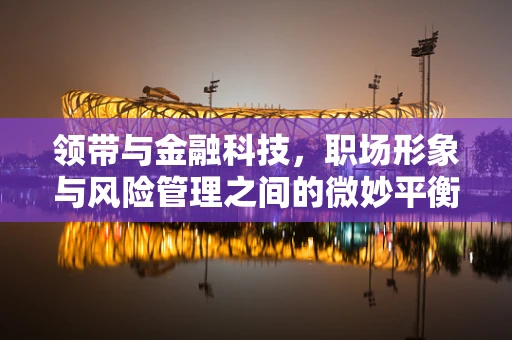 领带与金融科技，职场形象与风险管理之间的微妙平衡