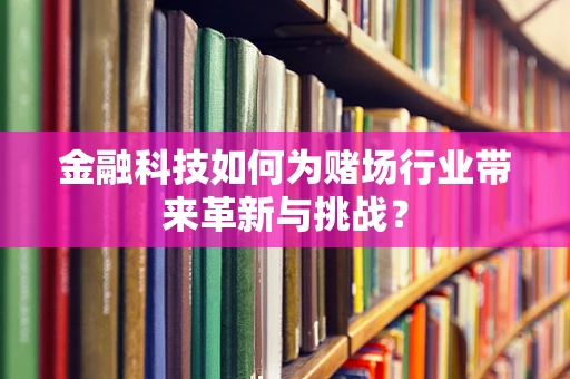 金融科技如何为赌场行业带来革新与挑战？