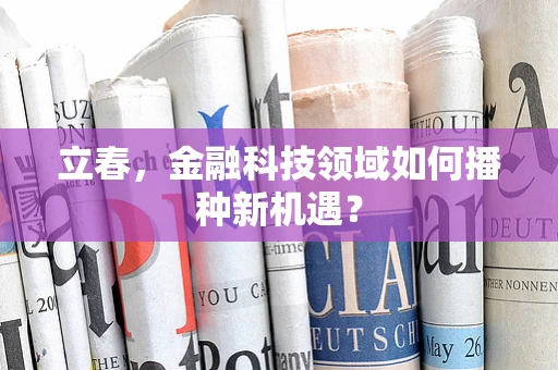 立春，金融科技领域如何播种新机遇？