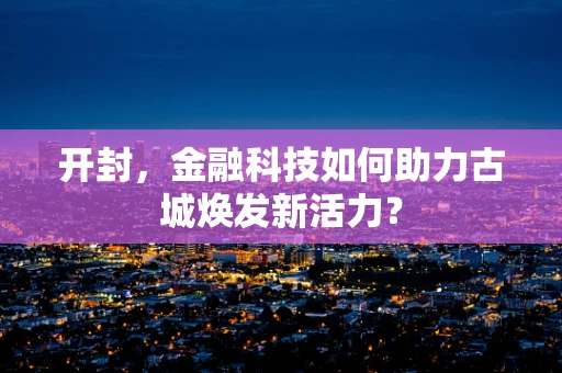 开封，金融科技如何助力古城焕发新活力？