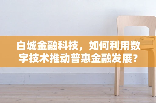 白城金融科技，如何利用数字技术推动普惠金融发展？