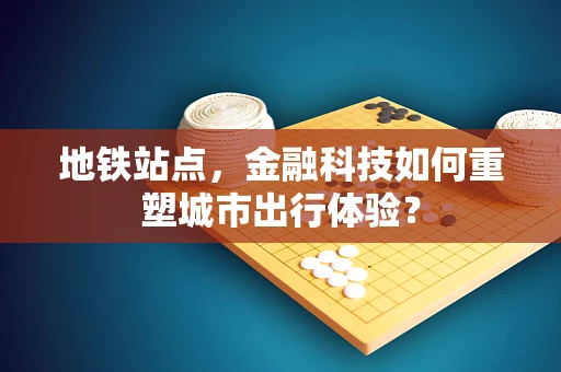 地铁站点，金融科技如何重塑城市出行体验？