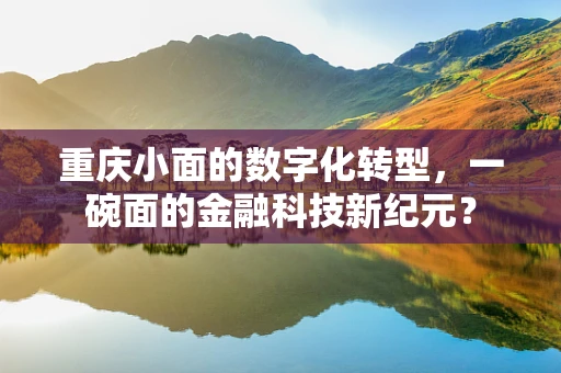 重庆小面的数字化转型，一碗面的金融科技新纪元？