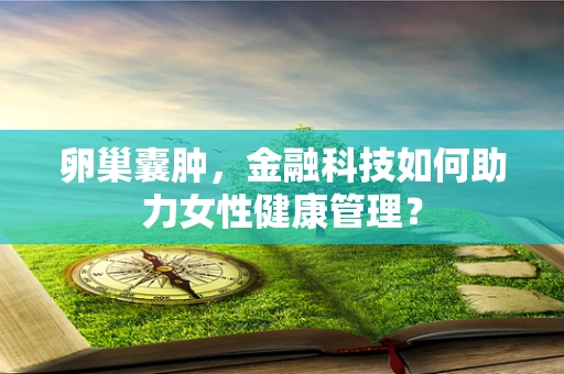 卵巢囊肿，金融科技如何助力女性健康管理？