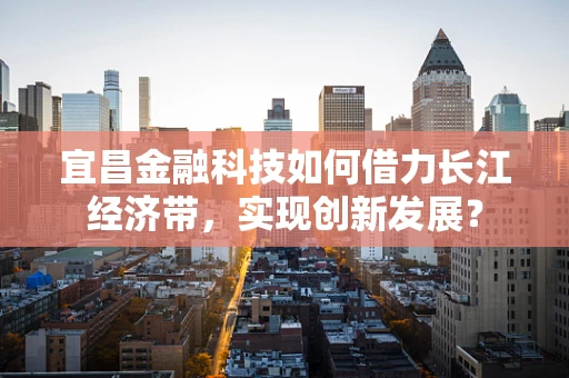 宜昌金融科技如何借力长江经济带，实现创新发展？