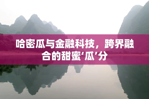 哈密瓜与金融科技，跨界融合的甜蜜‘瓜’分