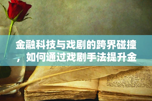 金融科技与戏剧的跨界碰撞，如何通过戏剧手法提升金融服务的吸引力？