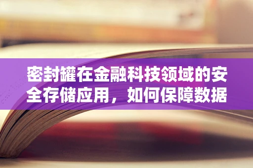密封罐在金融科技领域的安全存储应用，如何保障数据不泄露？