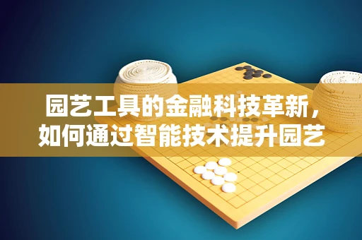 园艺工具的金融科技革新，如何通过智能技术提升园艺体验？