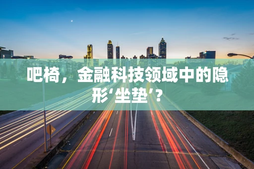 吧椅，金融科技领域中的隐形‘坐垫’？