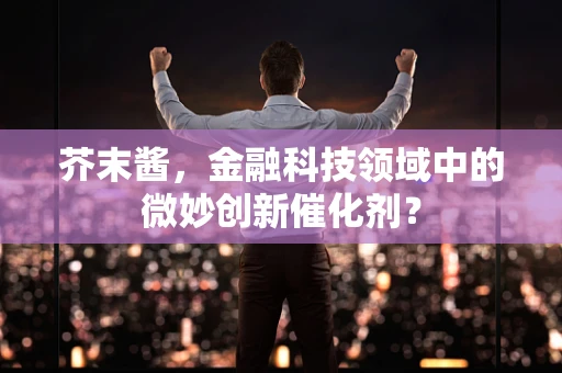 芥末酱，金融科技领域中的微妙创新催化剂？