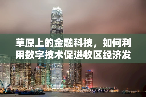 草原上的金融科技，如何利用数字技术促进牧区经济发展？