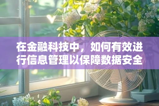 在金融科技中，如何有效进行信息管理以保障数据安全与合规？