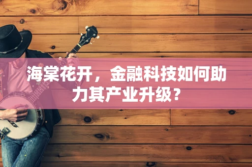 海棠花开，金融科技如何助力其产业升级？