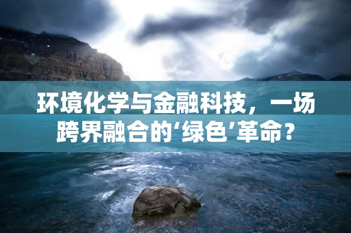 环境化学与金融科技，一场跨界融合的‘绿色’革命？