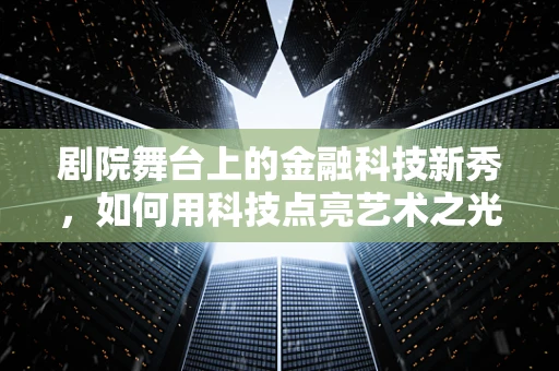 剧院舞台上的金融科技新秀，如何用科技点亮艺术之光？