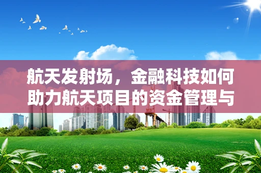 航天发射场，金融科技如何助力航天项目的资金管理与风险控制？
