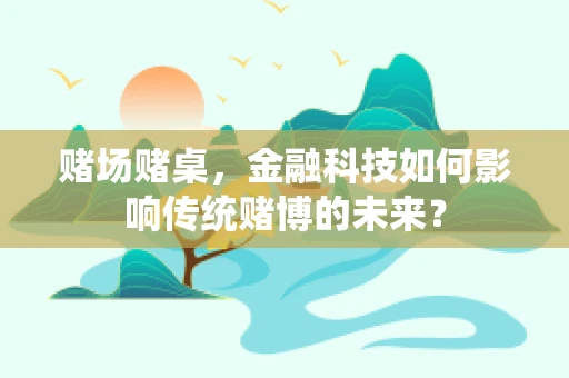 赌场赌桌，金融科技如何影响传统赌博的未来？