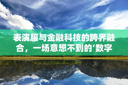 表演服与金融科技的跨界融合，一场意想不到的‘数字秀’？