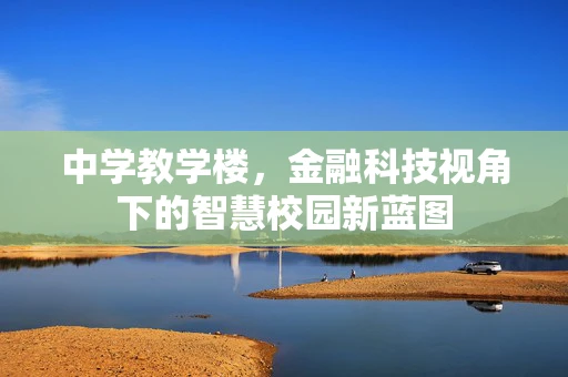 中学教学楼，金融科技视角下的智慧校园新蓝图