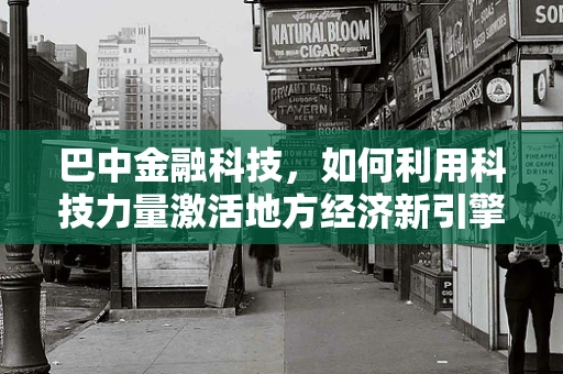 巴中金融科技，如何利用科技力量激活地方经济新引擎？