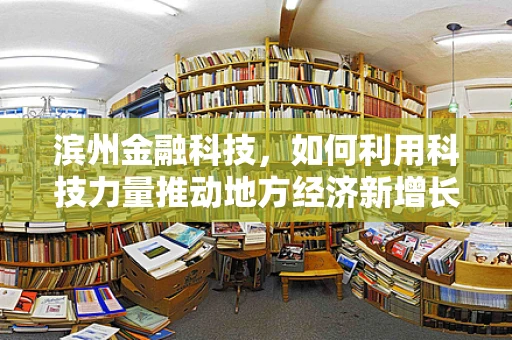 滨州金融科技，如何利用科技力量推动地方经济新增长？