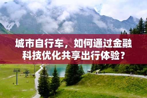 城市自行车，如何通过金融科技优化共享出行体验？