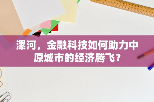 漯河，金融科技如何助力中原城市的经济腾飞？