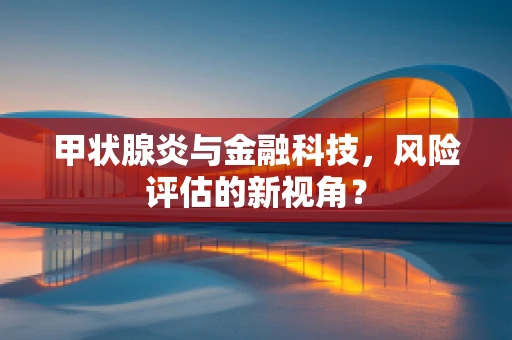 甲状腺炎与金融科技，风险评估的新视角？