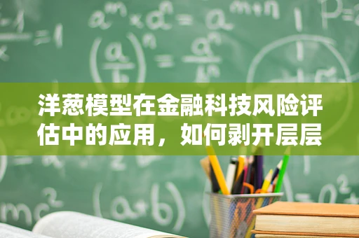 洋葱模型在金融科技风险评估中的应用，如何剥开层层风险，直达真相？