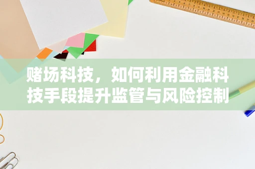 赌场科技，如何利用金融科技手段提升监管与风险控制？