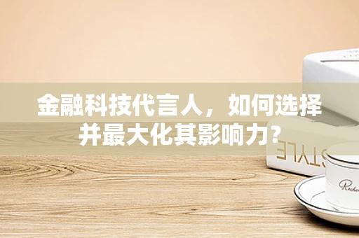 金融科技代言人，如何选择并最大化其影响力？