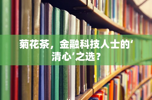 菊花茶，金融科技人士的‘清心’之选？