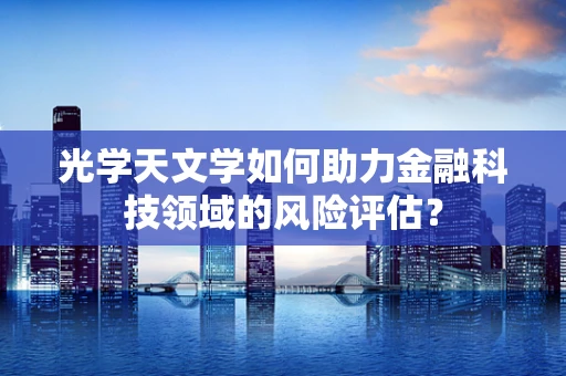光学天文学如何助力金融科技领域的风险评估？