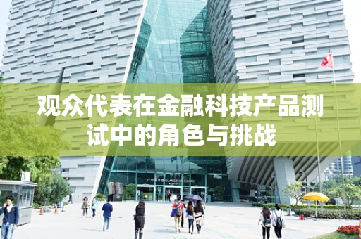 观众代表在金融科技产品测试中的角色与挑战