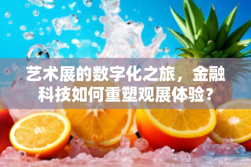 艺术展的数字化之旅，金融科技如何重塑观展体验？