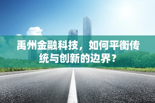 禹州金融科技，如何平衡传统与创新的边界？