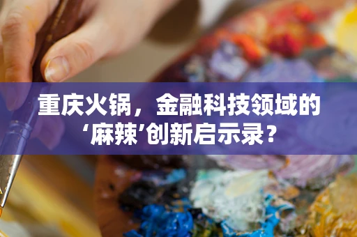 重庆火锅，金融科技领域的‘麻辣’创新启示录？