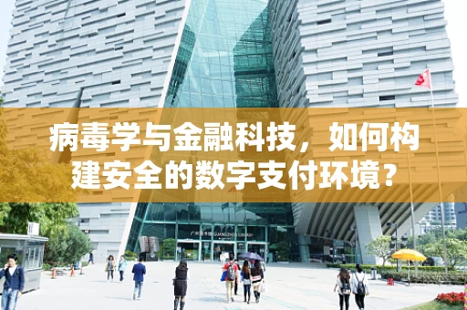 病毒学与金融科技，如何构建安全的数字支付环境？