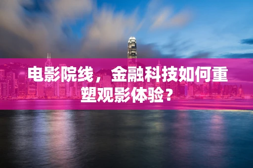 电影院线，金融科技如何重塑观影体验？