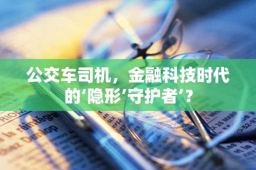 公交车司机，金融科技时代的‘隐形’守护者’？