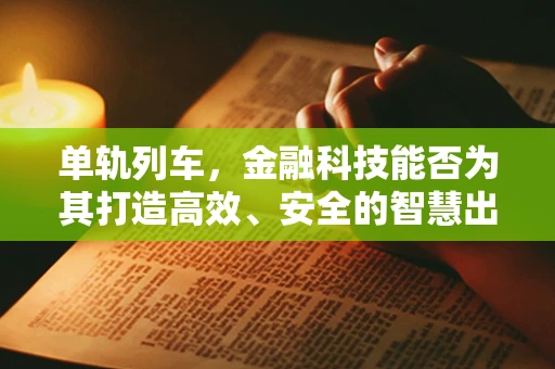 单轨列车，金融科技能否为其打造高效、安全的智慧出行方案？