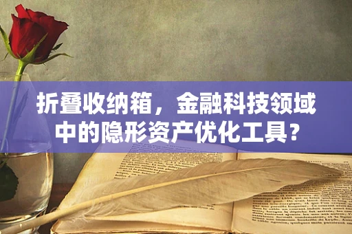 折叠收纳箱，金融科技领域中的隐形资产优化工具？