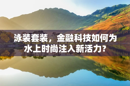 泳装套装，金融科技如何为水上时尚注入新活力？