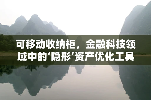 可移动收纳柜，金融科技领域中的‘隐形’资产优化工具？
