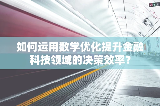 如何运用数学优化提升金融科技领域的决策效率？