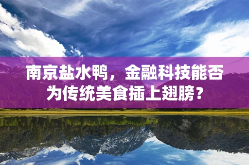 南京盐水鸭，金融科技能否为传统美食插上翅膀？