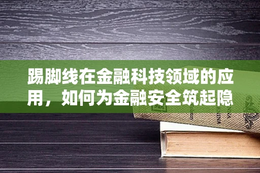 踢脚线在金融科技领域的应用，如何为金融安全筑起隐形防线？